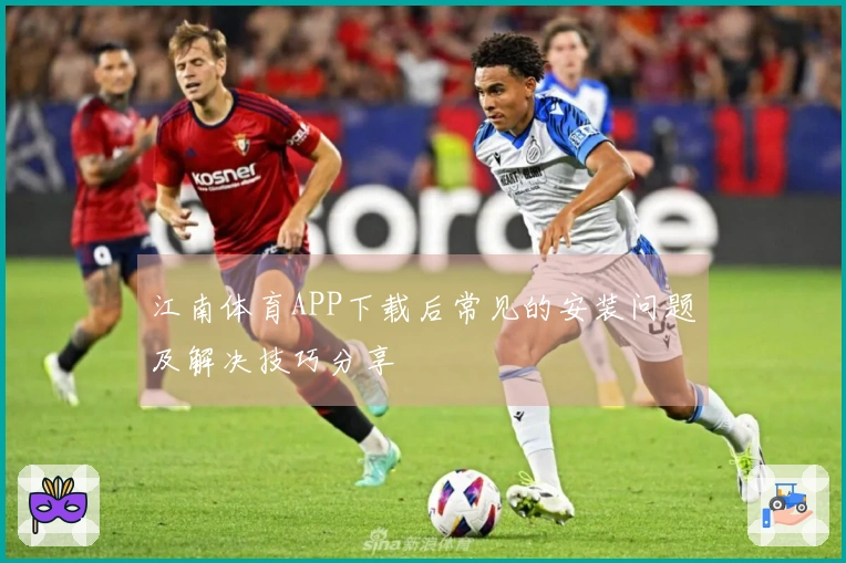 江南体育APP下载后常见的安装问题及解决技巧分享