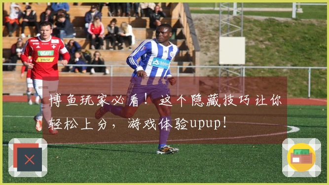 博鱼玩家必看！这个隐藏技巧让你轻松上分，游戏体验upup！