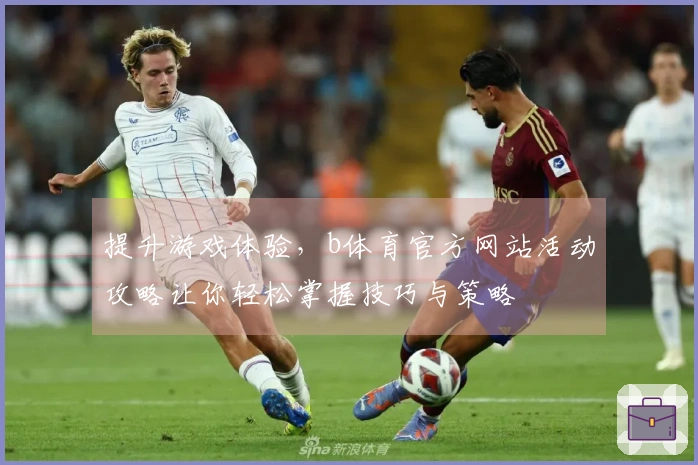 提升游戏体验，b体育官方网站活动攻略让你轻松掌握技巧与策略