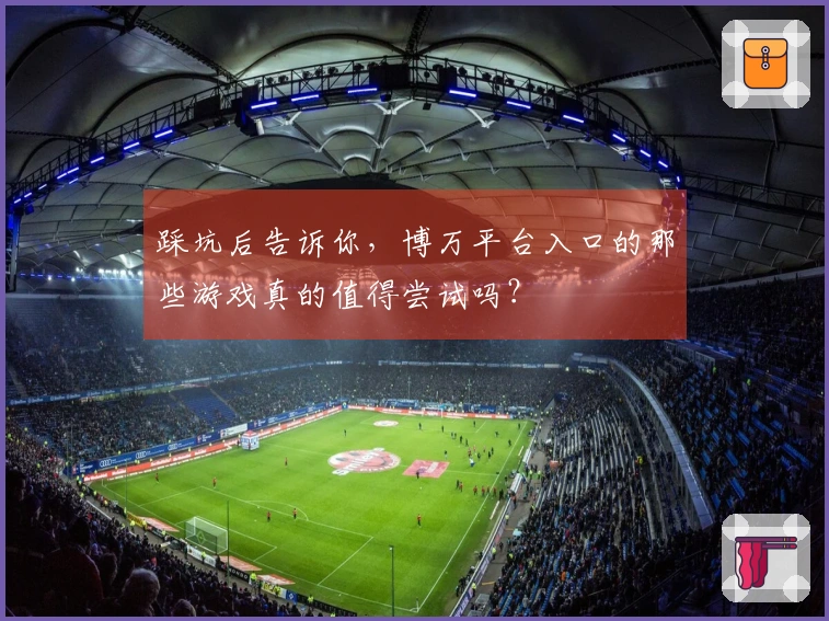 踩坑后告诉你，博万平台入口的那些游戏真的值得尝试吗？