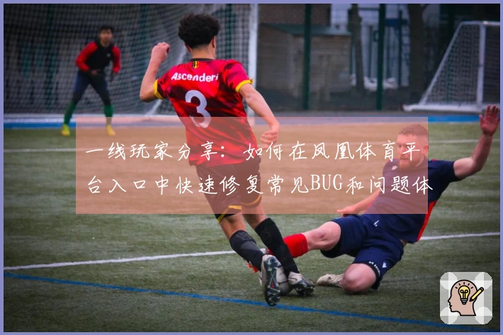 一线玩家分享：如何在凤凰体育平台入口中快速修复常见BUG和问题体验提升技巧