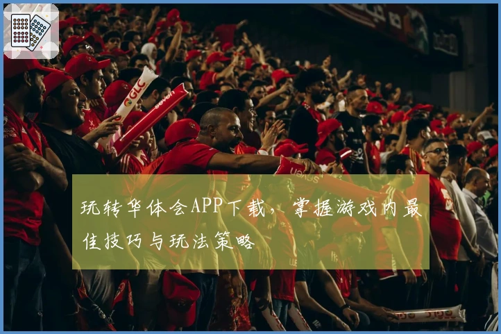 玩转华体会APP下载，掌握游戏内最佳技巧与玩法策略