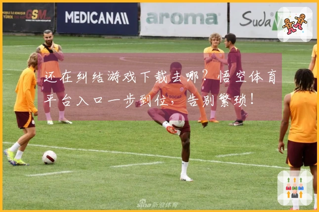 还在纠结游戏下载去哪？悟空体育平台入口一步到位，告别繁琐！