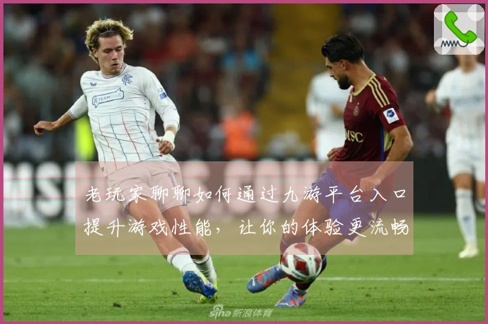 老玩家聊聊如何通过九游平台入口提升游戏性能，让你的体验更流畅